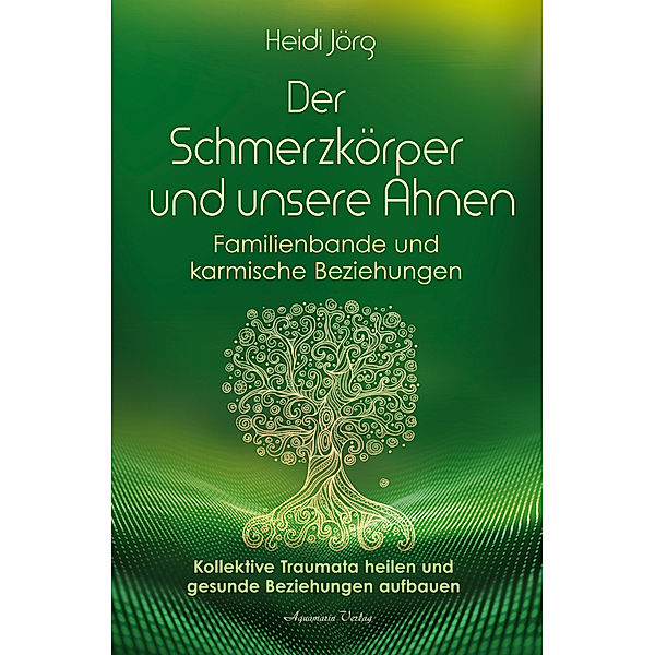 Der Schmerzkörper und unsere Ahnen - Familienbande und karmische Beziehungen, Heidi Jörg