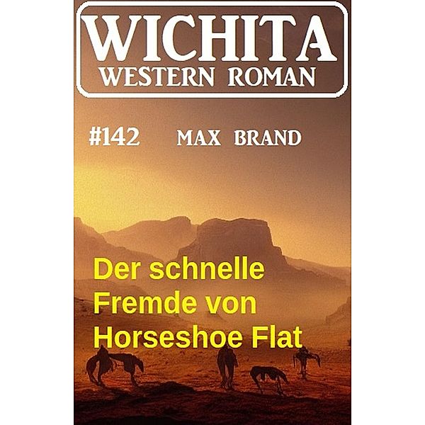 Der schnelle Fremde von Horseshoe Flat: Wichita Western Roman 142, Max Brand