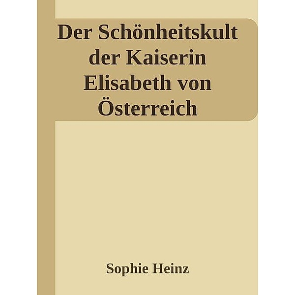 Der Schönheitskult der Kaiserin Elisabeth von Österreich, Sophie Heinz