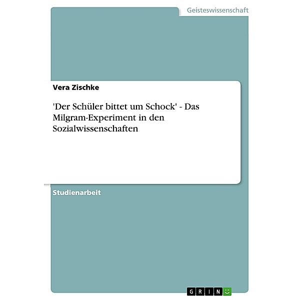 'Der Schüler bittet um Schock' - Das Milgram-Experiment in den Sozialwissenschaften, Vera Zischke