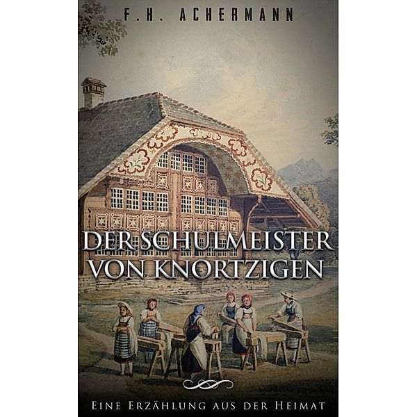 Der Schulmeister von Knortzigen, F. H. Achermann