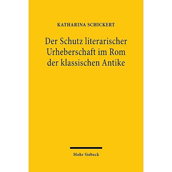 Der Schutz literarischer Urheberschaft im Rom der klassischen Antike, Katharina Schickert