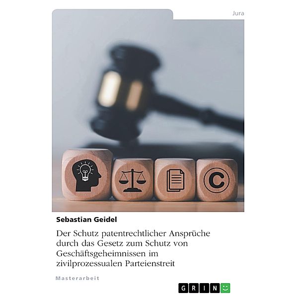 Der Schutz patentrechtlicher Ansprüche durch das Gesetz zum Schutz von Geschäftsgeheimnissen im zivilprozessualen Parteienstreit, Sebastian Geidel