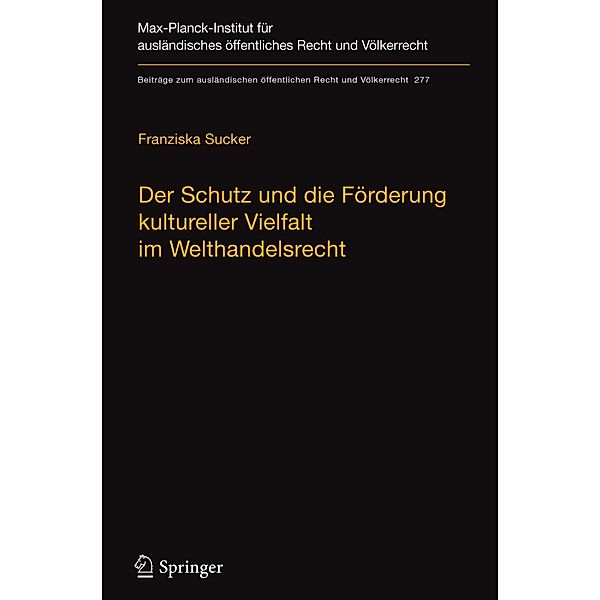 Der Schutz und die Förderung kultureller Vielfalt im Welthandelsrecht / Beiträge zum ausländischen öffentlichen Recht und Völkerrecht Bd.277, Franziska Sucker