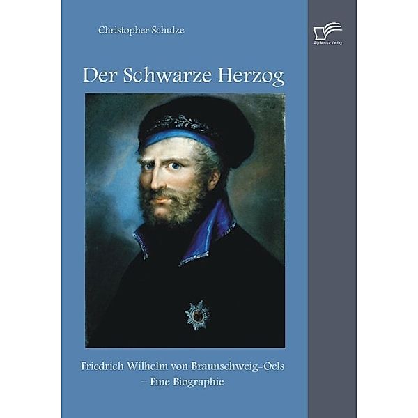 Der Schwarze Herzog: Friedrich Wilhelm von Braunschweig-Oels - Eine Biographie, Christopher Schulze