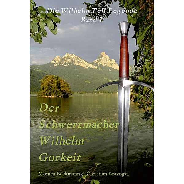 Der Schwertmacher Wilhelm Gorkeit / Die Wilhelm Tell Legende Bd.1, Monica Beckmann