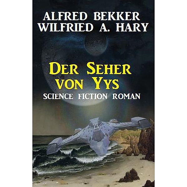 Der Seher von Yys: Science Fiction Roman, Alfred Bekker, Wilfried A. Hary