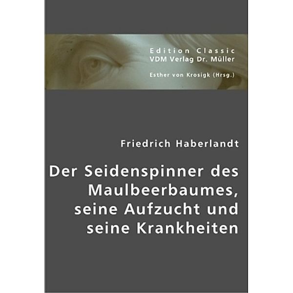 Der Seidenspinner des Maulbeerbaumes, seine Aufzucht und seine Krankheiten, Friedrich Haberlandt