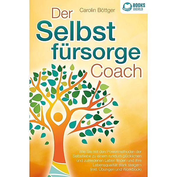 Der Selbstfürsorge Coach: Wie Sie mit den Powermethoden der Selbstliebe zu einem rundum glücklichen und zufriedenen Leben finden und Ihre Lebensqualität stark verbessern (inkl. Übungen und Workbook), Carolin Böttger