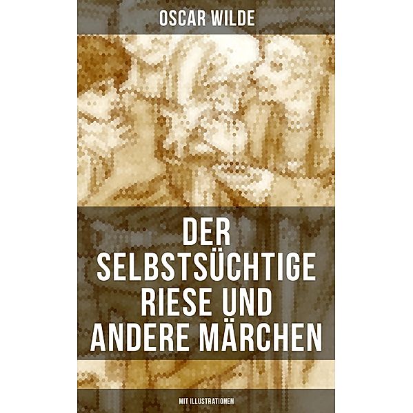 Der selbstsüchtige Riese und andere Märchen (Mit Illustrationen), Oscar Wilde