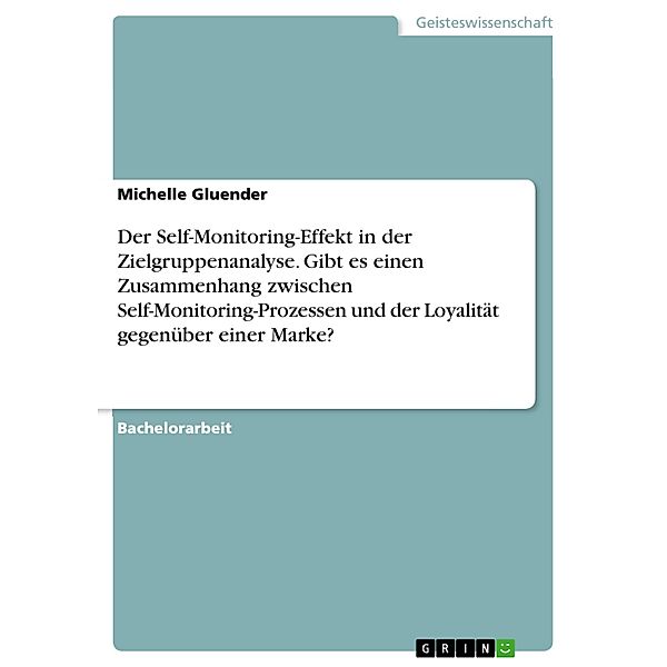 Der Self-Monitoring-Effekt in der Zielgruppenanalyse. Gibt es einen Zusammenhang zwischen Self-Monitoring-Prozessen und der Loyalität gegenüber einer Marke?, Michelle Gluender