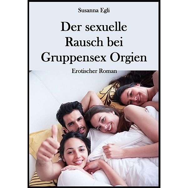 Der sexuelle Rausch bei Gruppensex Orgien, Susanna Egli