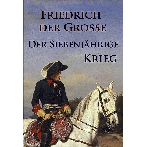 Der Siebenjährige Krieg, Friedrich der Große
