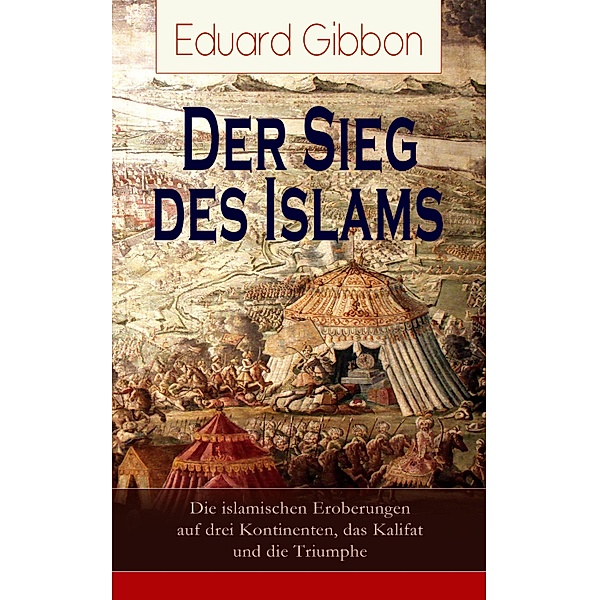 Der Sieg des Islams - Die islamischen Eroberungen auf drei Kontinenten, das Kalifat und die Triumphe, Eduard Gibbon