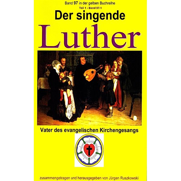 Der singende Luther - Vater des evangelischen Gesangs - Teil 1 / gelbe Buchreihe bei Jürgen Ruszkowski Bd.97, Martin Luther