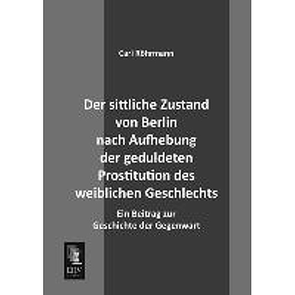Der sittliche Zustand von Berlin nach Aufhebung der geduldeten Prostitution des weiblichen Geschlechts, Carl Röhrmann