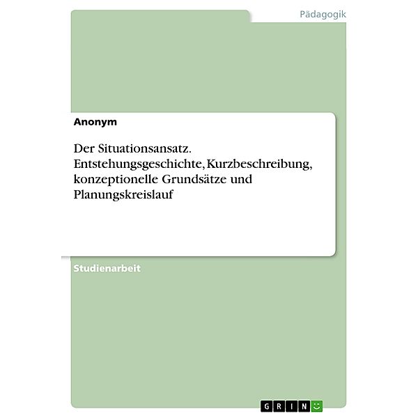 Der Situationsansatz. Entstehungsgeschichte, Kurzbeschreibung, konzeptionelle Grundsätze und Planungskreislauf