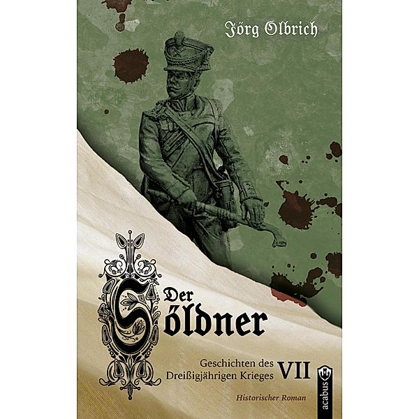 Der Söldner / Geschichten des Dreißigjährigen Krieges Bd.7, Jörg Olbrich