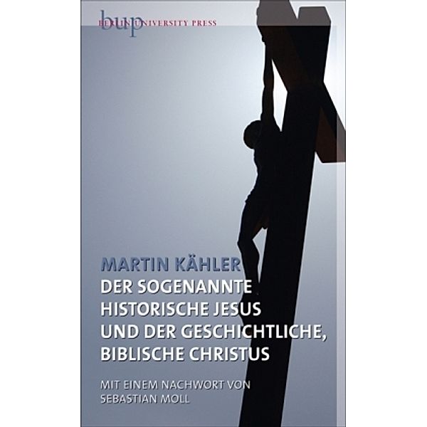 Der sogenannte historische Jesus und der geschichtliche, biblische Christus, Martin Kähler