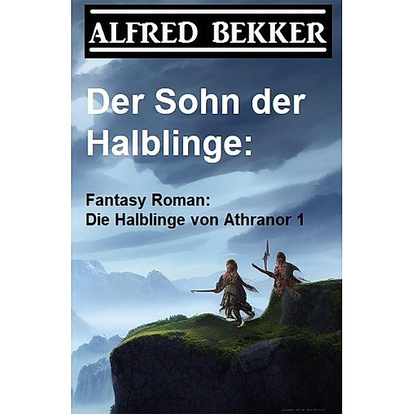 Der Sohn der Halblinge: Fantasy Roman: Die Halblinge von Athranor 1, Alfred Bekker