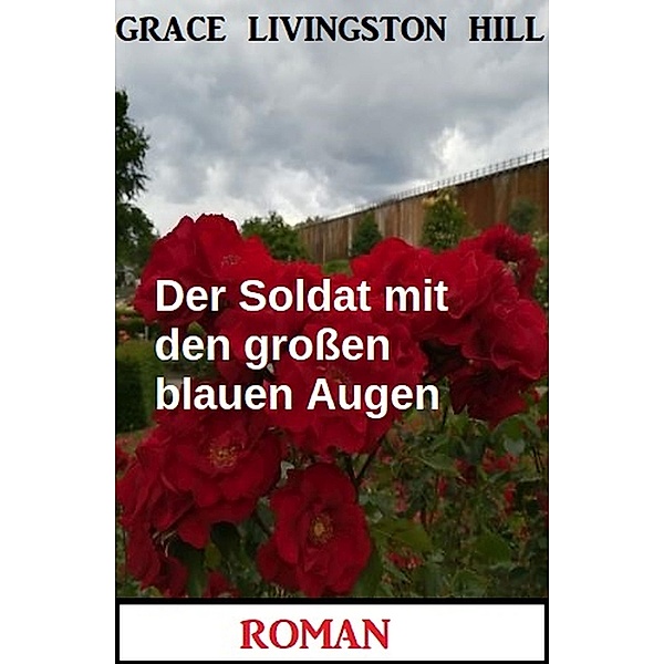 Der Soldat mit den großen blauen Augen: Roman, Grace Livingston Hill