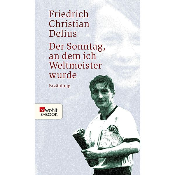 Der Sonntag, an dem ich Weltmeister wurde / Delius: Werkausgabe in Einzelbänden, Friedrich Christian Delius