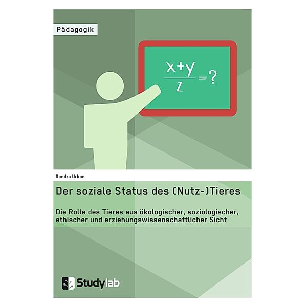 Der soziale Status des (Nutz-)Tieres. Die Rolle des Tieres aus ökologischer, soziologischer, ethischer und erziehungswissenschaftlicher Sicht, Sandra Urban