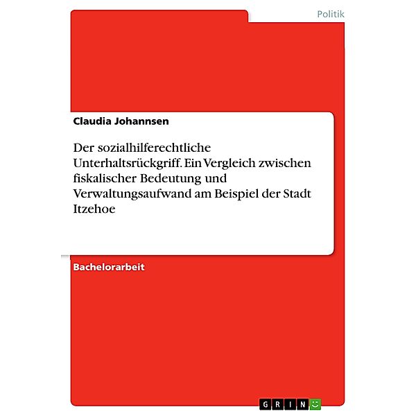 Der sozialhilferechtliche Unterhaltsrückgriff. Ein Vergleich zwischen fiskalischer Bedeutung und Verwaltungsaufwand am Beispiel der Stadt Itzehoe, Claudia Johannsen