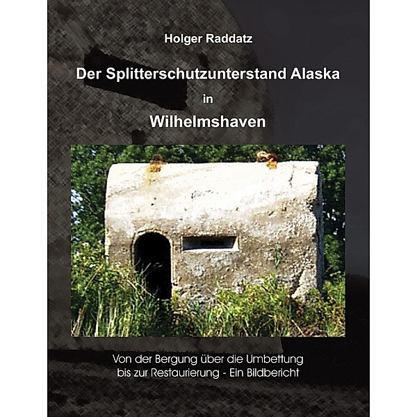 Der Splitterschutzunterstand Alaska in Wilhelmshaven, Holger Raddatz