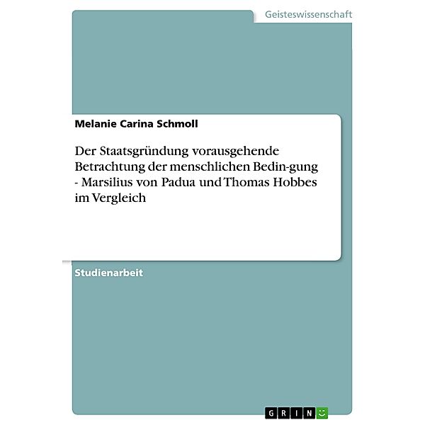 Der Staatsgründung vorausgehende Betrachtung der menschlichen Bedin-gung  - Marsilius von Padua und Thomas Hobbes im Vergleich, Melanie Carina Schmoll