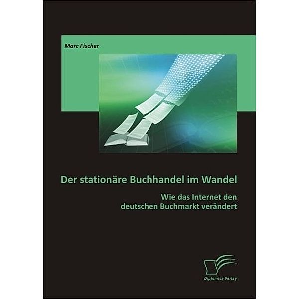 Der stationäre Buchhandel im Wandel: Wie das Internet den deutschen Buchmarkt verändert, Marc Fischer