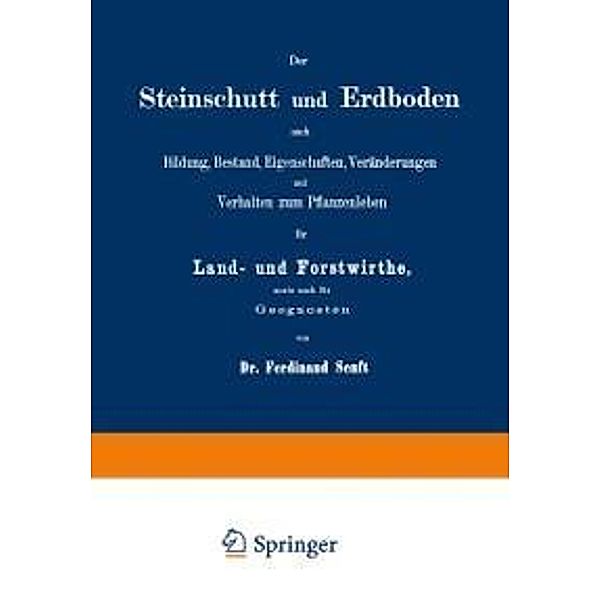 Der Steinschutt und Erdboden nach Bildung, Bestand, Eigenschaften, Veränderungen und Verhalten zum Pflanzenleben für Land- und Forstwirthe, sowie auch für Geognosten, Ferdinand Senft