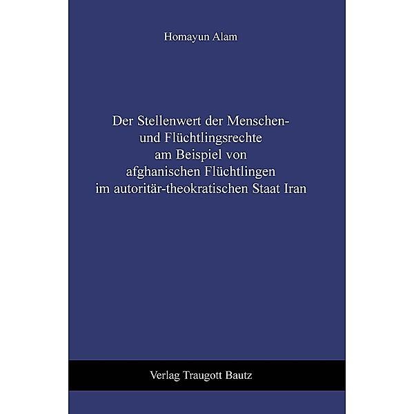 Der Stellenwert der Menschen- und Flüchtlingsrechte am Beispiel von afghanischen Flüchtlingen im autoritär-theokratischen Staat Iran, Homayun Alam