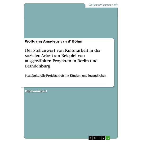 Der Stellenwert von Kulturarbeit in der sozialen Arbeit am Beispiel von ausgewählten Projekten in Berlin und Brandenburg, Wolfgang Amadeus van d' Böhm