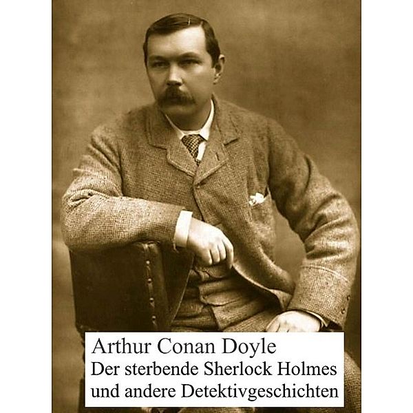 Der sterbende Sherlock Holmes und andere Detektivgeschichten, Arthur Conan Doyle