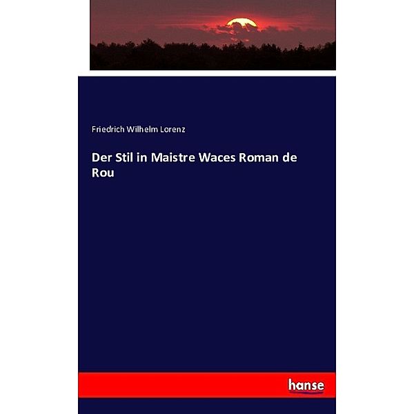 Der Stil in Maistre Waces Roman de Rou, Friedrich Wilhelm Lorenz