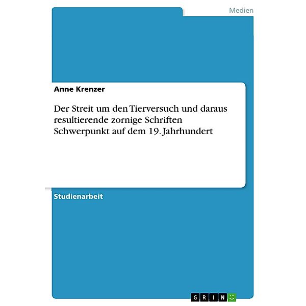 Der Streit um den Tierversuch und daraus resultierende zornige Schriften Schwerpunkt auf dem 19. Jahrhundert, Anne Krenzer