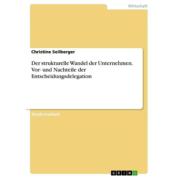 Der strukturelle Wandel der Unternehmen. Vor- und Nachteile der Entscheidungsdelegation, Christine Seilberger