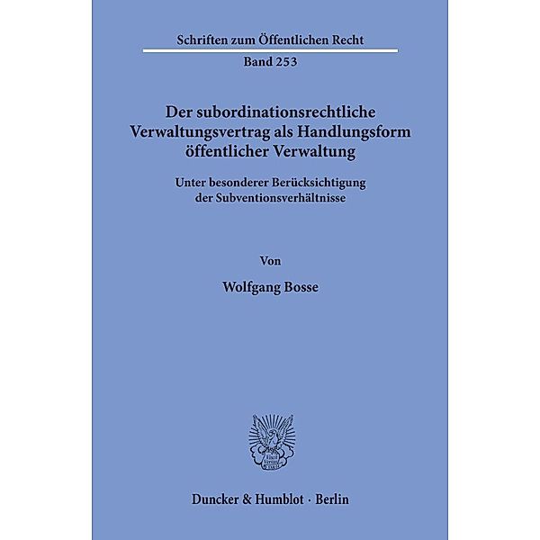 Der subordinationsrechtliche Verwaltungsvertrag als Handlungsform öffentlicher Verwaltung,, Wolfgang Bosse