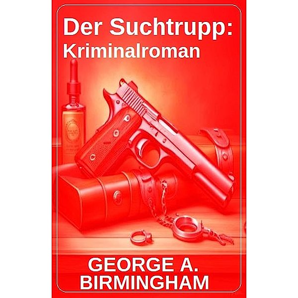 Der Suchtrupp: Kriminalroman, George A. Birmingham