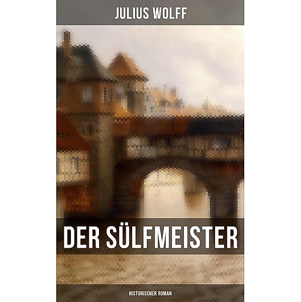 Der Sülfmeister: Historischer Roman, Julius Wolff