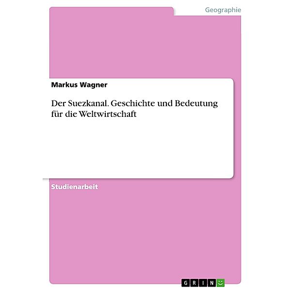 Der Suezkanal. Geschichte und Bedeutung für die Weltwirtschaft, Markus Wagner