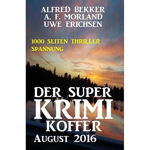 Der Super Krimi Koffer August 2016: 1000 Seiten Thriller Spannung, Alfred Bekker, A. F. Morland, Uwe Erichsen