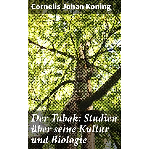 Der Tabak: Studien über seine Kultur und Biologie, Cornelis Johan Koning