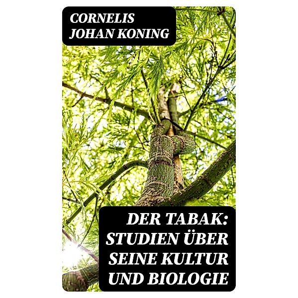 Der Tabak: Studien über seine Kultur und Biologie, Cornelis Johan Koning