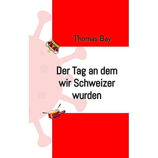 Der Tag an dem wir Schweizer wurden Eroberung Virus Deutschland Schweiz direkte Demokratie, Thomas Bay