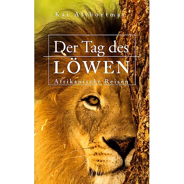 Der Tag des Löwen. Afrikanische Reisen, Kai Althoetmar