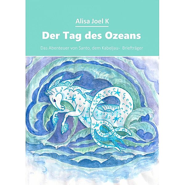 Der Tag des Ozeans (Das Abenteuer von Santo, dem Kabeljau -  Briefträger, #2) / Das Abenteuer von Santo, dem Kabeljau -  Briefträger, Alisa Joel K