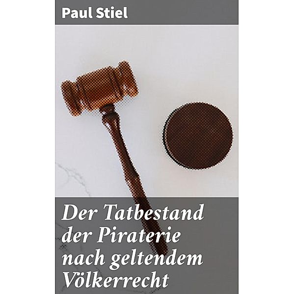 Der Tatbestand der Piraterie nach geltendem Völkerrecht, Paul Stiel