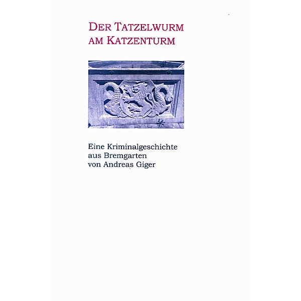 Der Tatzelwurm am Katzenturm - Eine Kriminalgeschichte aus Bremgarten, Andreas Giger